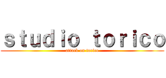 ｓｔｕｄｉｏ ｔｏｒｉｃｏ (attack on torico)