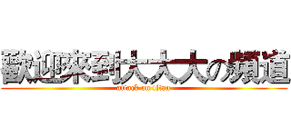 歡迎來到大大大の頻道 (attack on titan)