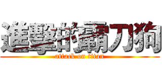 進擊的霸刀狗 (attack on titan)