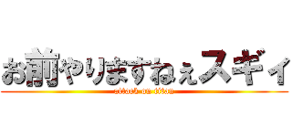 お前やりますねぇスギィ (attack on titan)