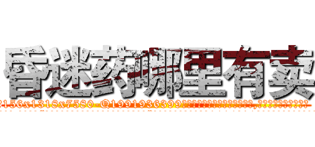 昏迷药哪里有卖 (昏迷药哪里有卖【电.话156x1318x7580-Q1991936399鑫宏药业】我们做的是长期生意,靠的是老客户长期支持
参考消息网2月20日报道 韩媒称，“剩女多、离婚率高的城市，房价一定会上涨。”这是中国经济学家金岩石2016年12月参加在上海举行的房地产相关论坛时说的话。
)