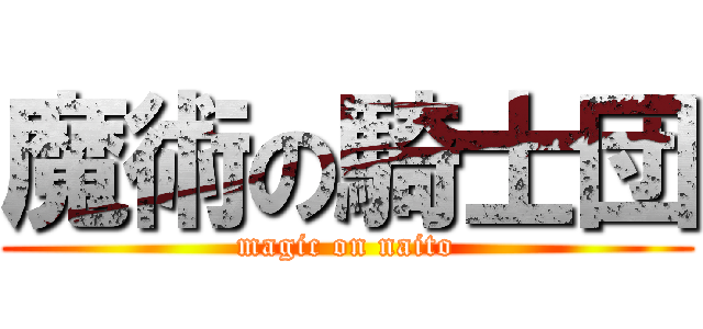 魔術の騎士団 (magic on naito)