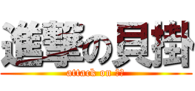 進撃の貝掛 (attack on 貝掛)