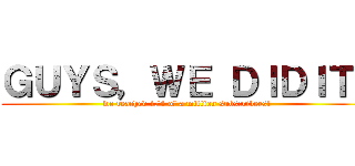 ＧＵＹＳ，ＷＥ ＤＩＤＩＴ！ (we reached 1/4 of a million subscribers!)