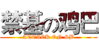 禁基の鸡巴 (ATTACK ON SB)
