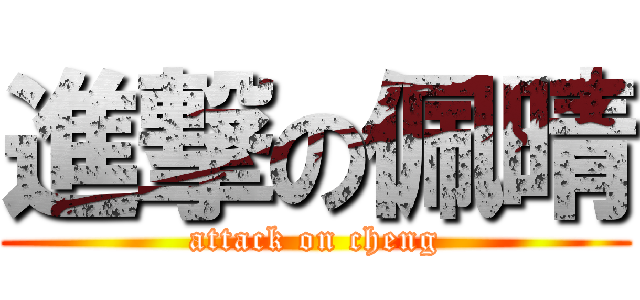 進撃の佩晴 (attack on cheng)