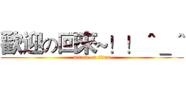 歡迎の回來~！！＾＿＾ (attack on titan)