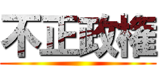 不正政権 ()