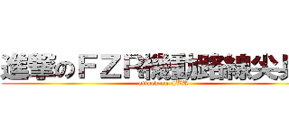 進撃のＦＺＲ機動路線尖兵團 (attack on FZR )