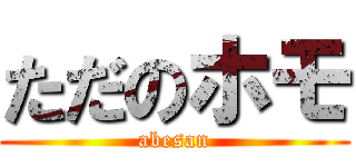 ただのホモ (abesan)