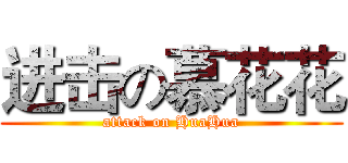 进击の慕花花 (attack on HuaHua)