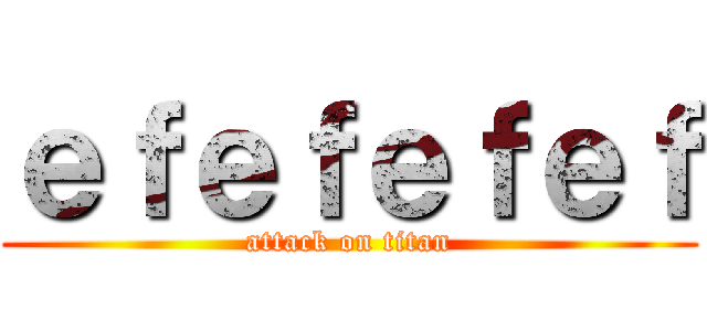 ｅｆｅｆｅｆｅｆ (attack on titan)