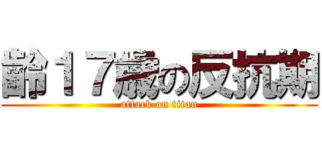 齢１７歳の反抗期 (attack on titan)