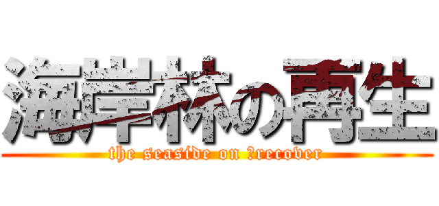 海岸林の再生 (the seaside on 	recover)