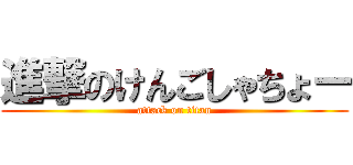 進撃のけんごしゃちょー (attack on titan)