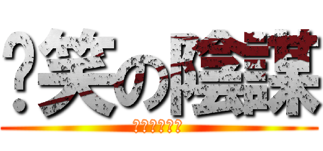 搞笑の陰謀 (ㄏㄏㄏㄏㄏㄏ)