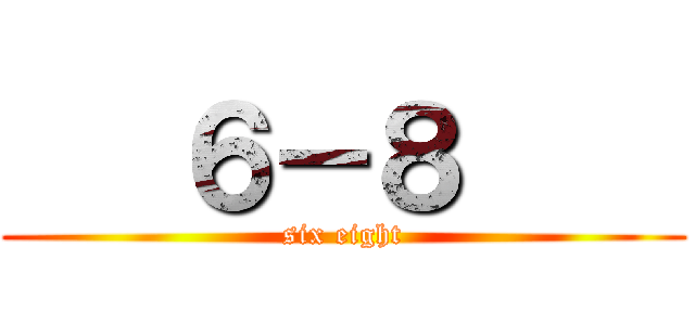    ６－８     (six eight)