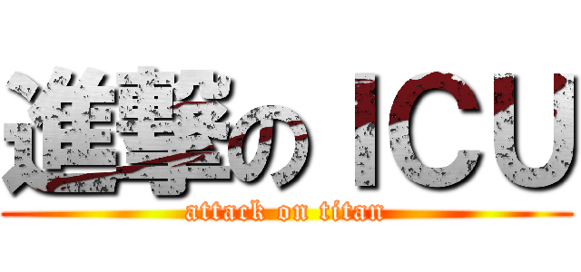 進撃のＩＣＵ (attack on titan)