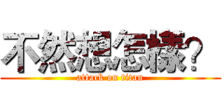 不然想怎樣？ (attack on titan)