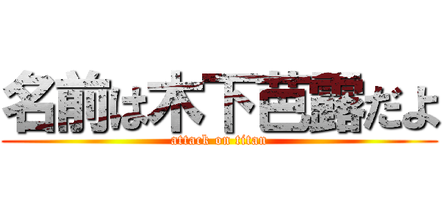 名前は木下芭露だよ (attack on titan)