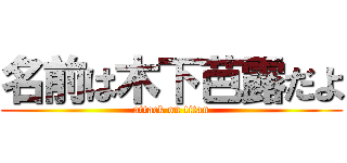 名前は木下芭露だよ (attack on titan)