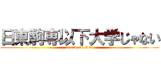 日東駒専以下大学じゃない (attack on titan)