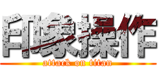 印象操作 (attack on titan)