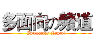 多面向の頻道 ( Integrated channel)