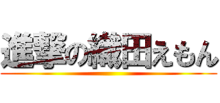 進撃の織田えもん ( )