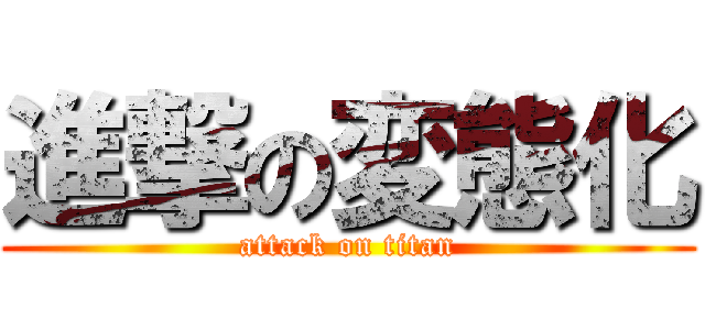 進撃の変態化 (attack on titan)