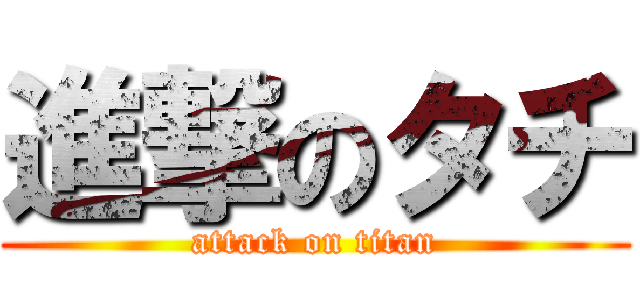 進撃のタチ (attack on titan)