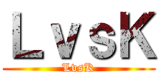 ＬｖｓＫ (LvsK)