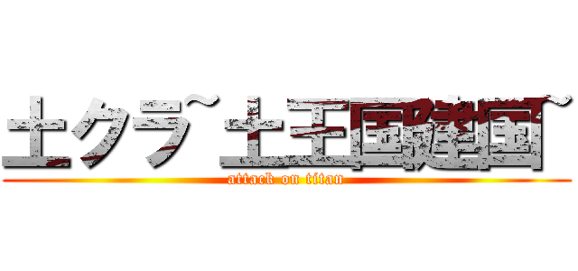 土クラ~土王国建国~ (attack on titan)