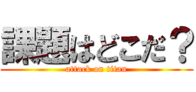 課題はどこだ？ (attack on titan)