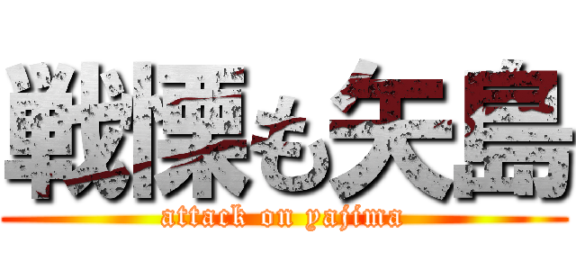 戦慄も矢島 (attack on yajima)