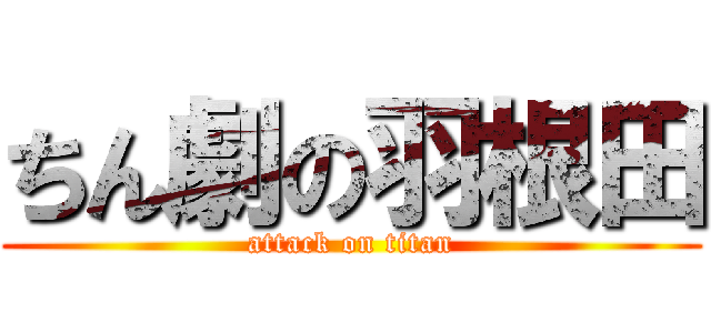 ちん劇の羽根田 (attack on titan)