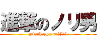 進撃のノリ男 (attack on nori510)