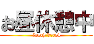 お昼休憩中 ( lunch break)