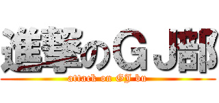進撃のＧＪ部 (attack on GJ bu)