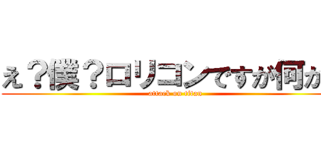 え？僕？ロリコンですが何か？ (attack on titan)