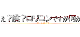 え？僕？ロリコンですが何か？ (attack on titan)