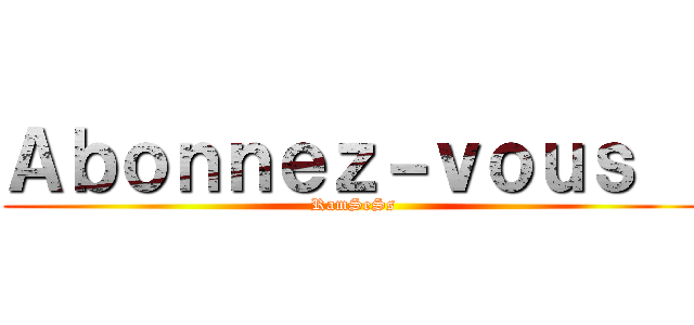 Ａｂｏｎｎｅｚ－ｖｏｕｓ ！ (RamSeSs)