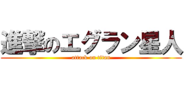 進撃のエグラン星人 (attack on titan)