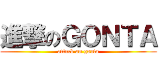 進撃のＧＯＮＴＡ (attack on gonta)