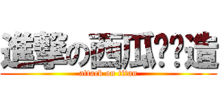 進撃の西瓜趴趴造 (attack on titan)