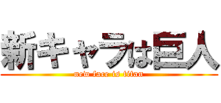 新キャラは巨人 (new face is titan)