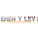 ＥＲＥＮ Ｙ ＬＥＶＩ (El titán y el mas fuerte de la humanidad.)