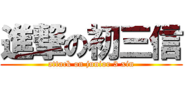 進撃の初三信 (attack on junior 3 xin)