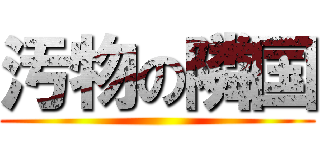 汚物の隣国 ()
