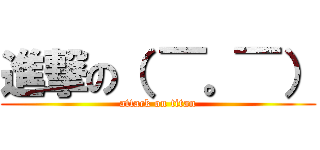 進撃の（ ￣。￣） (attack on titan)